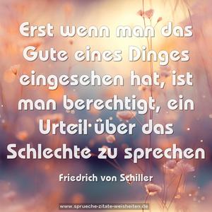 Erst wenn man das Gute eines Dinges eingesehen hat,
ist man berechtigt,
ein Urteil über das Schlechte zu sprechen