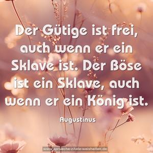 Der Gütige ist frei, auch wenn er ein Sklave ist.
Der Böse ist ein Sklave, auch wenn er ein König ist.