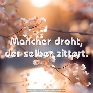 Mancher droht, der selber zittert.