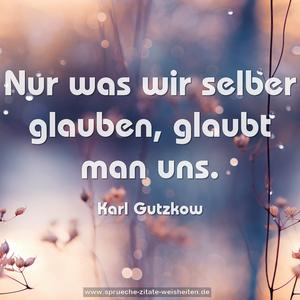 Nur was wir selber glauben, glaubt man uns.