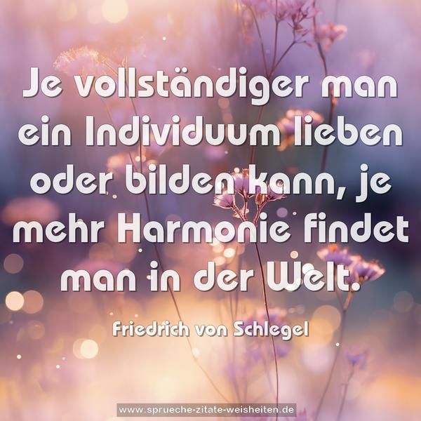 Je vollständiger man ein Individuum lieben oder bilden kann, je mehr Harmonie findet man in der Welt.