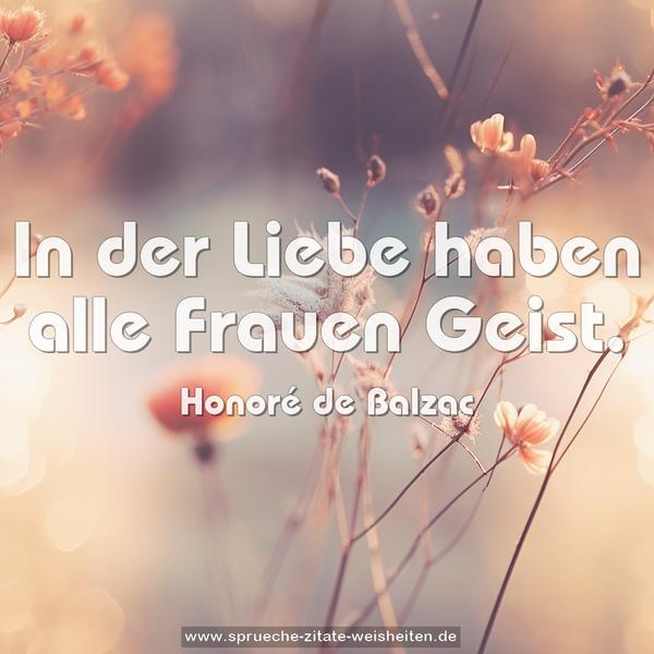 In der Liebe haben alle Frauen Geist. 