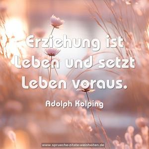 Erziehung ist Leben und setzt Leben voraus.