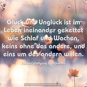 Glück und Unglück ist im Leben ineinander gekettet wie Schlaf und Wachen, keins ohne das andere, und eins um des andern willen. 