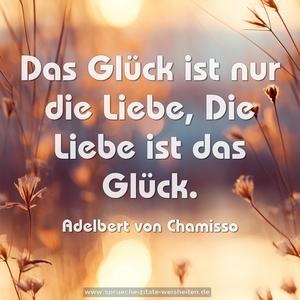 Das Glück ist nur die Liebe,
Die Liebe ist das Glück.
