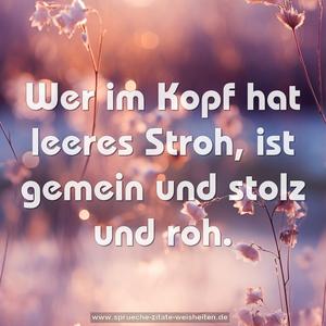 Wer im Kopf hat leeres Stroh,
ist gemein und stolz und roh.