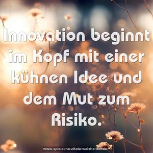 Innovation beginnt im Kopf mit einer kühnen Idee
und dem Mut zum Risiko.
