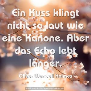 Ein Kuss klingt nicht so laut wie eine Kanone.
Aber das Echo lebt länger.