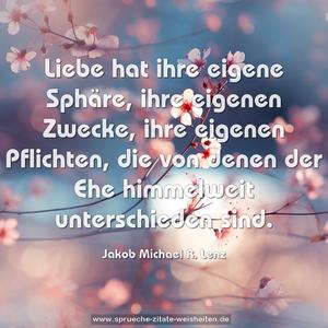 Liebe hat ihre eigene Sphäre, ihre eigenen Zwecke,
ihre eigenen Pflichten,
die von denen der Ehe himmelweit unterschieden sind.