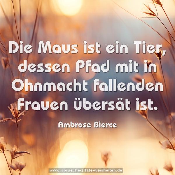 Die Maus ist ein Tier,
dessen Pfad mit in Ohnmacht fallenden Frauen übersät ist.