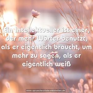 Ein Intellektueller ist einer, der mehr Wörter benutzt,
als er eigentlich braucht, um mehr zu sagen,
als er eigentlich weiß