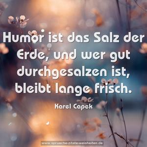 Humor ist das Salz der Erde,
und wer gut durchgesalzen ist,
bleibt lange frisch.