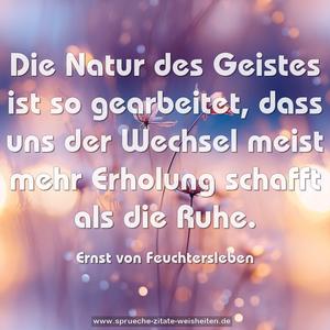 Die Natur des Geistes ist so gearbeitet,
dass uns der Wechsel
meist mehr Erholung schafft als die Ruhe.