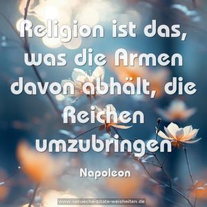 Religion ist das, was die Armen davon abhält,
die Reichen umzubringen