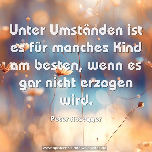 Unter Umständen
ist es für manches Kind am besten,
wenn es gar nicht erzogen wird.