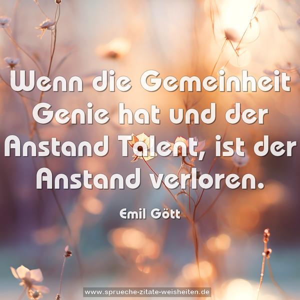 Wenn die Gemeinheit Genie hat und der Anstand Talent,
ist der Anstand verloren.