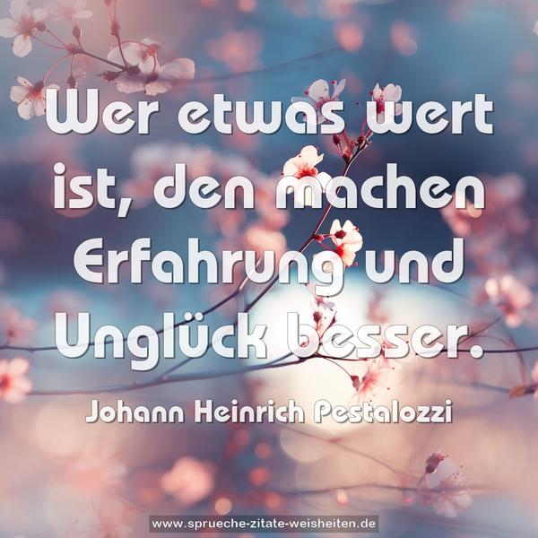 Wer etwas wert ist,
den machen Erfahrung und Unglück besser.