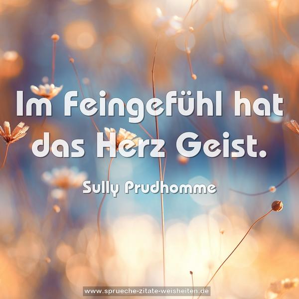 Im Feingefühl hat das Herz Geist.