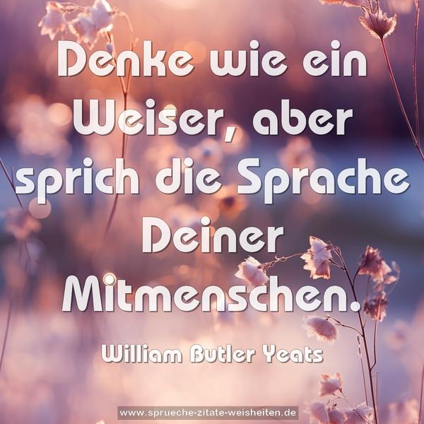 Denke wie ein Weiser,
aber sprich die Sprache Deiner Mitmenschen.