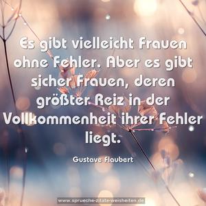 Es gibt vielleicht Frauen ohne Fehler.
Aber es gibt sicher Frauen, deren größter Reiz in der Vollkommenheit ihrer Fehler liegt. 