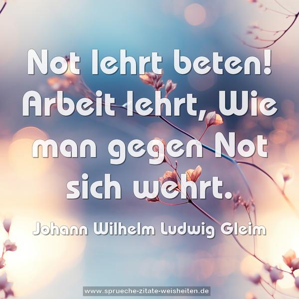 Not lehrt beten!
Arbeit lehrt,
Wie man gegen Not sich wehrt.