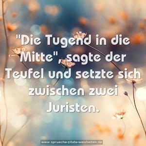 "Die Tugend in die Mitte", sagte der Teufel und setzte sich zwischen zwei Juristen.