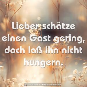 Lieber schätze einen Gast gering, doch laß ihn nicht hungern.