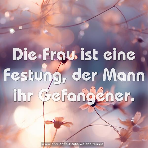 Die Frau ist eine Festung, der Mann ihr Gefangener.
