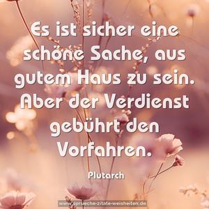 Es ist sicher eine schöne Sache,
aus gutem Haus zu sein.
Aber der Verdienst gebührt den Vorfahren.
