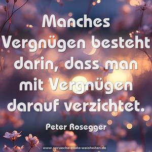 Manches Vergnügen besteht darin,
dass man mit Vergnügen darauf verzichtet.